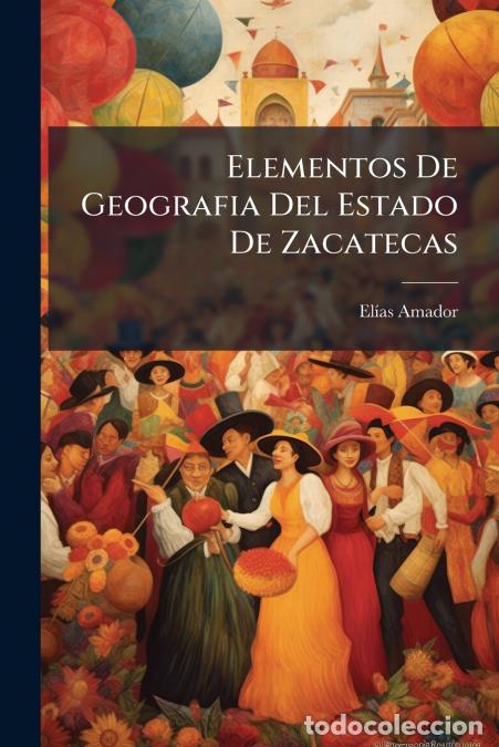 Livros: Elementos De Geografia Del Estado De Zacatecas - Obra Expresamente Arreglada Para Uso De Las Escuela
