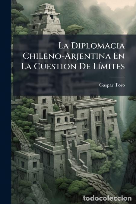 Livros: La Diplomacia Chileno-Arjentina En La Cuestion De L&iacute;mites - Gaspar Toro