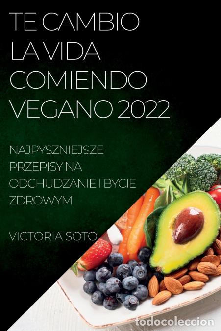 Livros: TE CAMBIO LA VIDA COMIENDO VEGANO 2022 - RECETAS &Uacute;NICAS PARA DESINTOXICAR Y VIVIR SANO Y FUERTE - VI