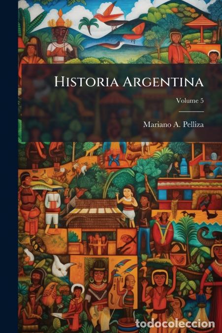 Livros: Historia Argentina; Volume 5 - Mariano APelliza,Mariano A. Pelliza