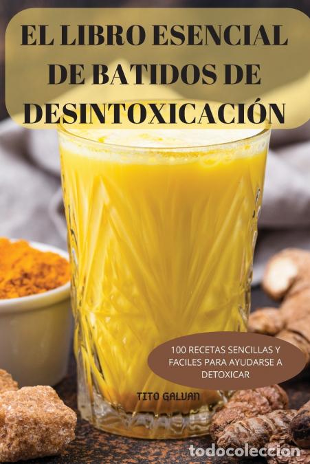 Livros: EL LIBRO ESENCIAL DE BATIDOS DE DESINTOXICACI&Oacute;N - 100 RECETAS SENCILLAS Y FACILES PARA AYUDARSE A DE