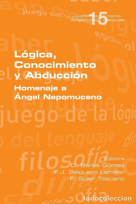 Libros: L&oacute;gica, Conocimiento y Abducci&oacute;n. Homenaje a &Aacute;ngel Nepomuceno - C Bar&eacute;s G&oacute;mez,F. J. Salguero Lamill