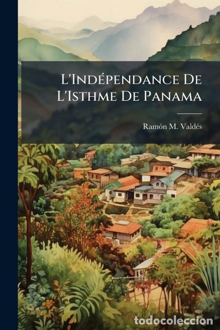 Libros: L?Ind&eacute;pendance De L?Isthme De Panama - Ses Ant&eacute;c&eacute;dents, Ses Causes Et Sa Justification - Ram&oacute;n MVald