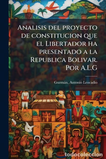 Libri: Analisis del proyecto de constitucion que el Libertador ha presentado a la Republica Bolivar. Por A.