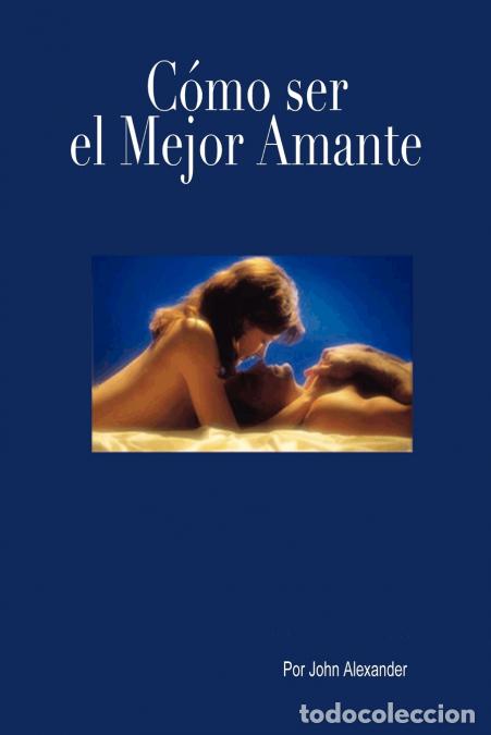 Libri: C&oacute;mo ser el mejor amante que ella haya tenido - John Alexander