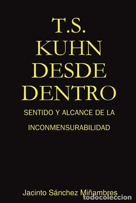 books: T.S. Kuhn Desde Dentro - Sentido y Alcance de La Inconmensurabilidad - Jacinto Sanchez Miambres