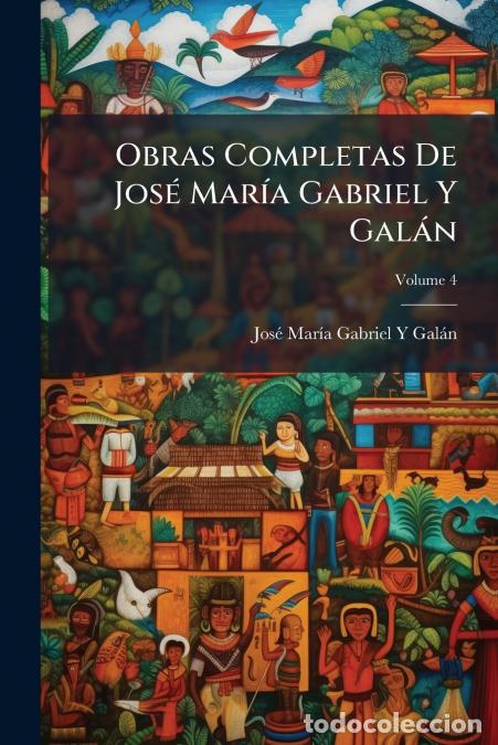 Libros: Obras Completas De Jos&eacute; Mar&iacute;a Gabriel Y Gal&aacute;n; Volume 4 - Jos&eacute; Mar&iacute;a Gabriel Y Gal&aacute;n