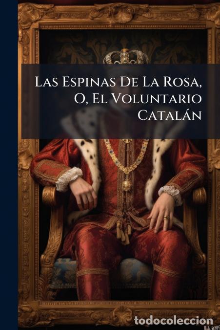 Libros: Las Espinas De La Rosa, O, El Voluntario Catal&aacute;n - Novela De Inter&eacute;s Actual - Anonymous