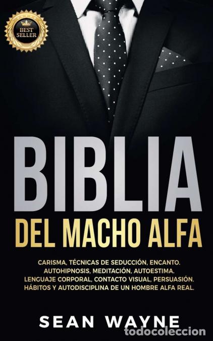 Libri: BIBLIA DEL MACHO ALFA - Carisma, T&eacute;cnicas de Seducci&oacute;n, Encanto. Autohipnosis, Meditaci&oacute;n, Autoestim