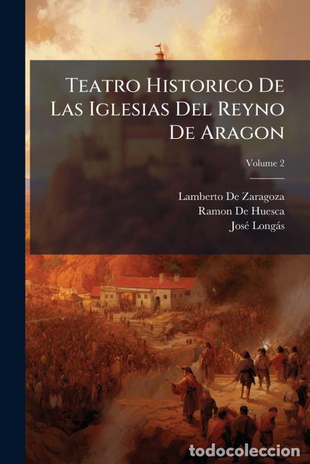 Livros: Teatro Historico De Las Iglesias Del Reyno De Aragon; Volume 2 - Ramon De Huesca,Lamberto De Zaragoz
