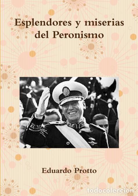 Libri: Esplendores y miserias del Peronismo - Eduardo Protto