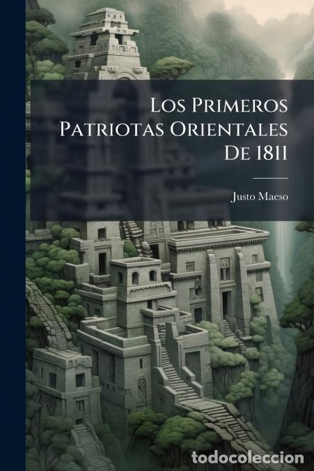 Livros: Los Primeros Patriotas Orientales De 1811 - Expontaneidad De La Insurrecci&oacute;n Oriental Contra La Espa