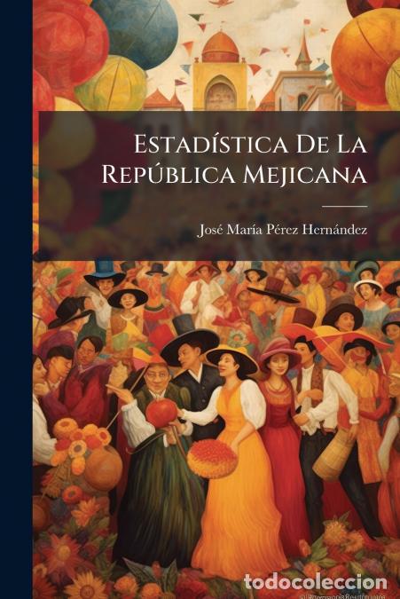 books: Estad&iacute;stica De La Rep&uacute;blica Mejicana - Jos&eacute; Mar&iacute;a P&eacute;rez Hern&aacute;ndez