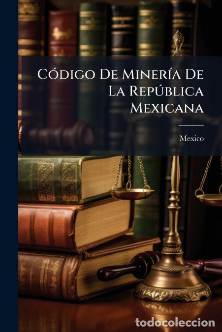 books: C&oacute;digo De Miner&iacute;a De La Rep&uacute;blica Mexicana - Con El Reglamento Para La Organizaci&oacute;n De Las Diputacio