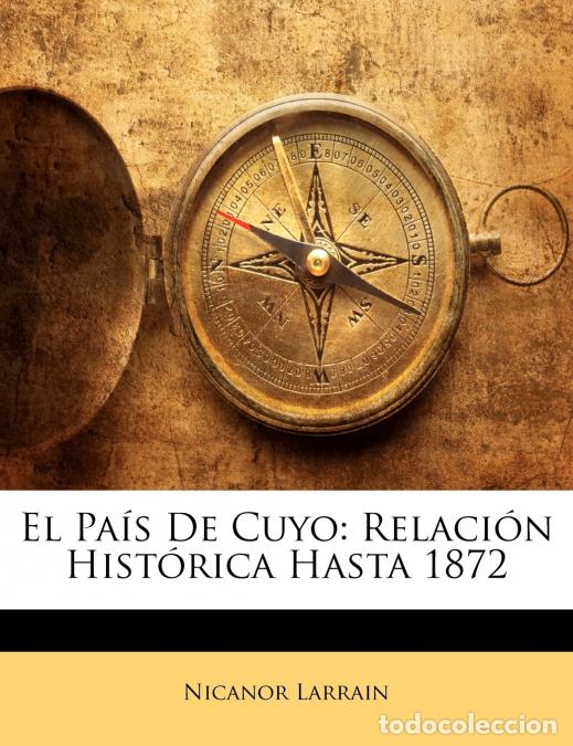 B&uuml;cher: El Pa&iacute;s De Cuyo - Relaci&oacute;n Hist&oacute;rica Hasta 1872 - Nicanor Larrain