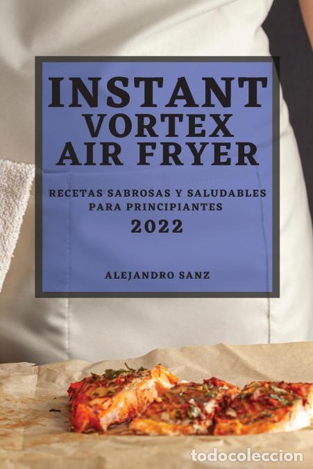 B&uuml;cher: INSTANT VORTEX AIR FRYER 2022 - RECETAS SABROSAS Y SALUDABLES PARA PRINCIPIANTES - Alejandro Sanz