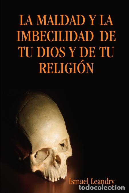 B&uuml;cher: LA MALDAD Y LA IMBECILIDAD DE TU DIOS Y DE TU RELIGI&Oacute;N - Ismael Leandry Vega