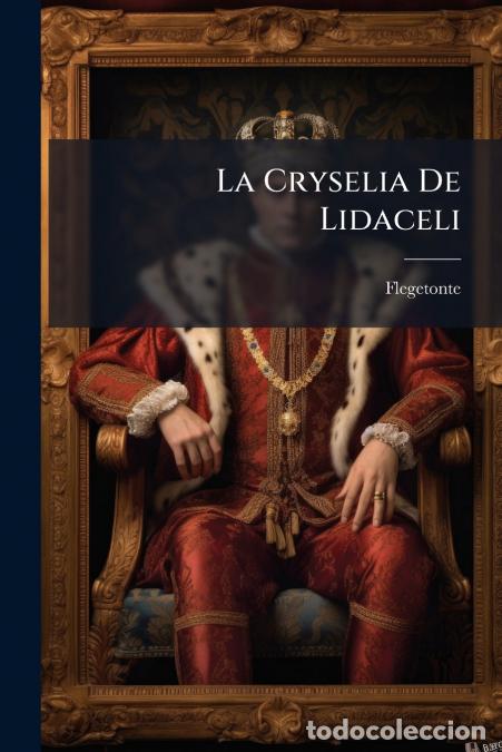 Livros: La Cryselia De Lidaceli - Famosa Y Verdadera Historia De Varios Acontecimientos De Amor Y Armas. Con