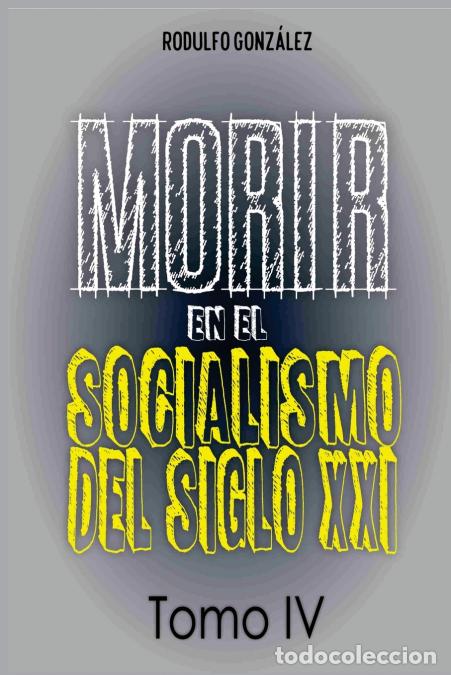 Libros: Morir en el Socialismo del Siglo XXI - Tomo IV - Rodulfo Gonzalez,Juan Ramon Rodulfo Moya,Guaripete