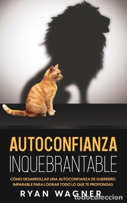 B&uuml;cher: Autoconfianza Inquebrantable - C&oacute;mo Desarrollar una Autoconfianza de Guerrero Imparable para Lograr