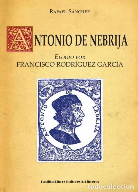 B&uuml;cher: Antonio de Nebrija - Elogio por Francisco Rodr&iacute;guez Garc&iacute;a - Rafael S&aacute;nchez P&eacute;rez