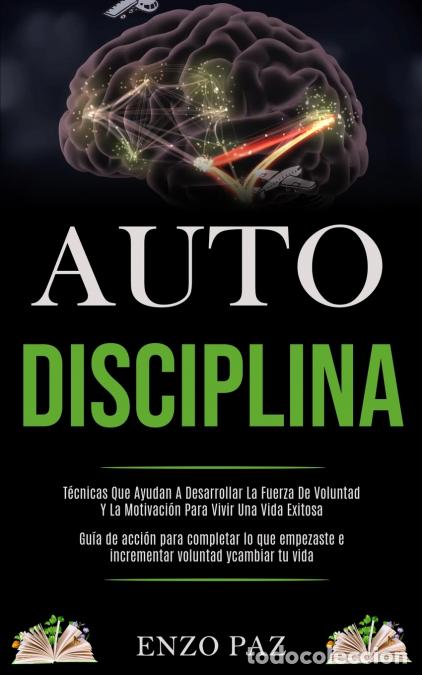 Libri: Auto-Disciplina - T&eacute;cnicas Que Ayudan A Desarrollar La Fuerza De Voluntad Y La Motivaci&oacute;n Para Vivir
