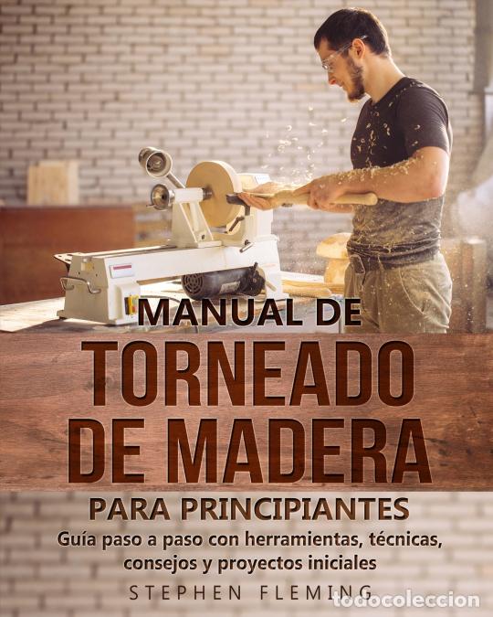 B&uuml;cher: Manual de Torneado de Madera para Principiantes - Gu&iacute;a paso a paso con herramientas, t&eacute;cnicas, conse