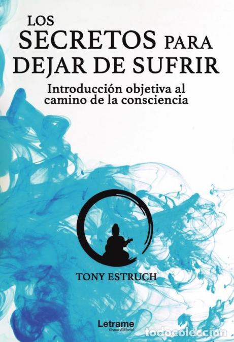 Libri: Los secretos para dejar de sufrir: introducci&oacute;n objetiva al camino de la consciencia - Tony Estruch