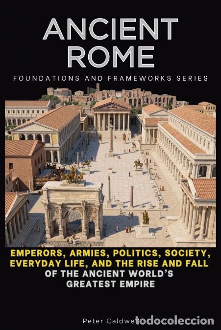 books: Ancient Rome - Emperors, Armies, Politics, Society, Everyday Life, and the Rise and Fall of the Anci