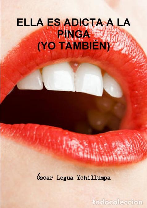 Libros: ELLA ES ADICTA A LA PINGA (YO TAMBI&Eacute;N) - &Oacute;scar Legua Ychillumpa