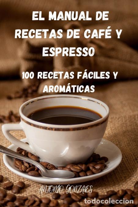 Libros: EL MANUAL DE RECETAS DE CAF&Eacute; Y ESPRESSO - Antonio Gonzales