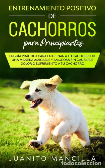 Livros: Entrenamiento Positivo De Cachorros Para Principiantes - La Gu&iacute;a Pr&aacute;ctica Para Entrenar a tu Cachorr