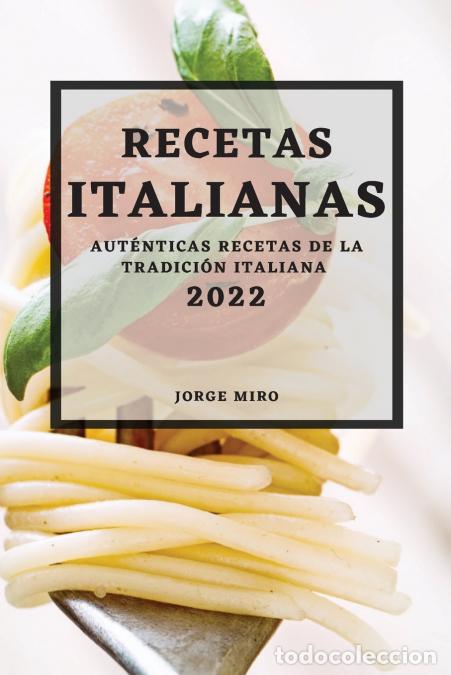 Libri: RECETAS ITALIANAS 2022 - AUT&Eacute;NTICAS RECETAS DE LA TRADICI&Oacute;N ITALIANA - JORGE MIRO