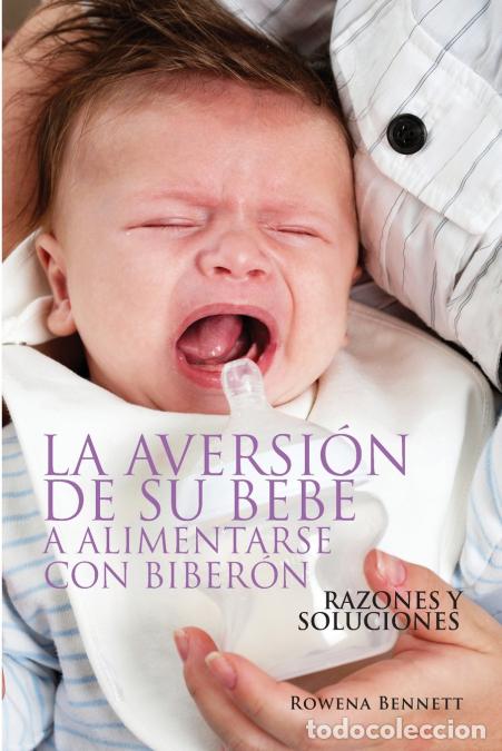 Libri: La Aversi&oacute;n de su Beb&eacute; a Alimentarse con Biber&oacute;n - RAZONES Y SOLUCIONES - Rowena Bennett