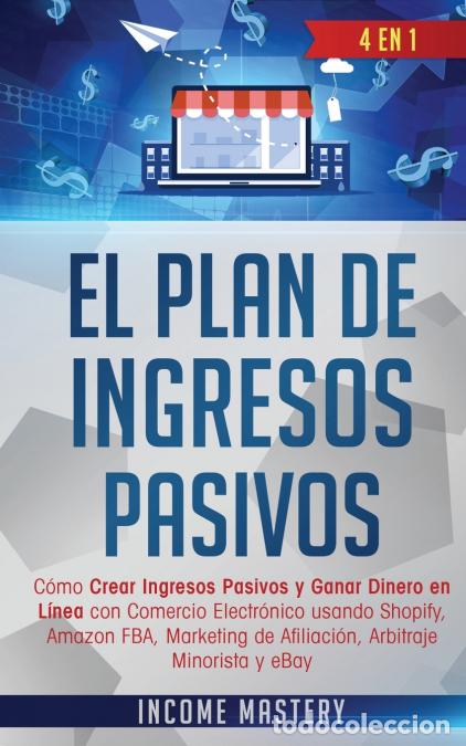 Livres: El Plan De Ingresos Pasivos - 4 en 1: C&oacute;mo Crear Ingresos Pasivos y Ganar Dinero en L&iacute;nea con Comerc