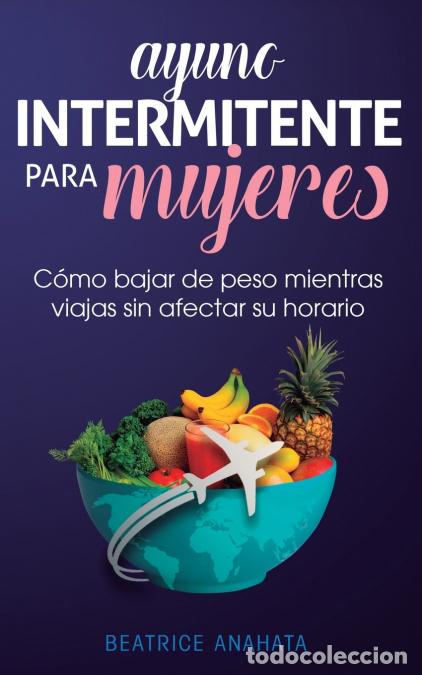 B&uuml;cher: Ayuno Intermitente Para Mujeres - C&oacute;mo Bajar de Peso Mientras Viajas Sin Afectar Su Horario - Beatri