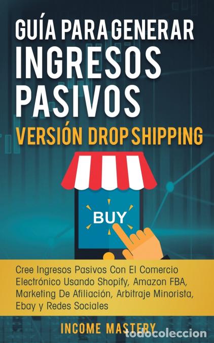 books: Gu&iacute;a Para Generar Ingresos Pasivos Versi&oacute;n Drop Shipping - Cree Ingresos Pasivos Con El Comercio Ele