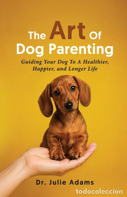Livres: The Art Of Dog Parenting - Guiding Your Dog To A Healthier, Happier, and Longer Life - Julie Adams