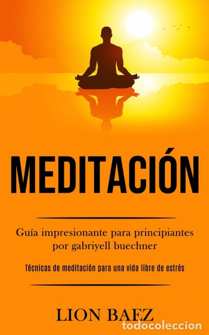 Livres: Meditaci&oacute;n - Gu&iacute;a impresionante para principiantes por gabriyell buechner (T&eacute;cnicas de meditaci&oacute;n pa