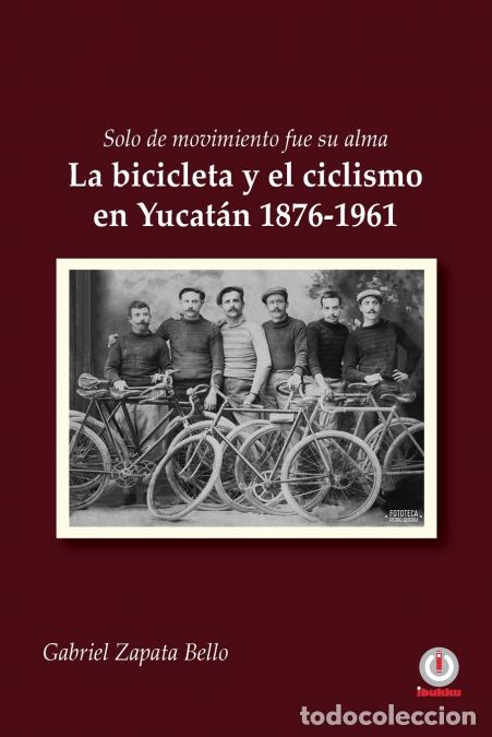 Libri: Solo de movimiento fue su alma - La bicicleta y el ciclismo en Yucat&aacute;n 1876-1961 - Gabriel Zapata Be