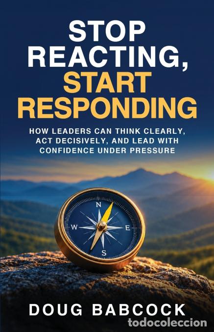 B&uuml;cher: Stop Reacting, Start Responding - How Leaders Can Think Clearly, Act Decisively, and Lead with Confi