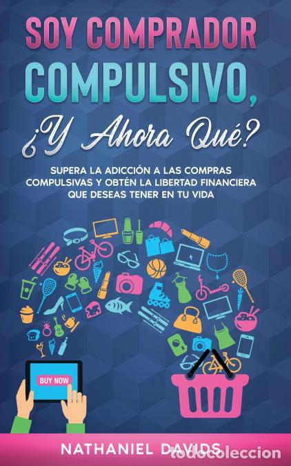 B&uuml;cher: Soy Comprador Compulsivo, &iquest;Y Ahora Qu&eacute;? - Supera la Adicci&oacute;n a las Compras Compulsivas y Obt&eacute;n la Li