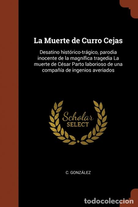 Libri: La Muerte de Curro Cejas - Desatino hist&oacute;rico-tr&aacute;gico, parodia inocente de la magn&iacute;fica tragedia La