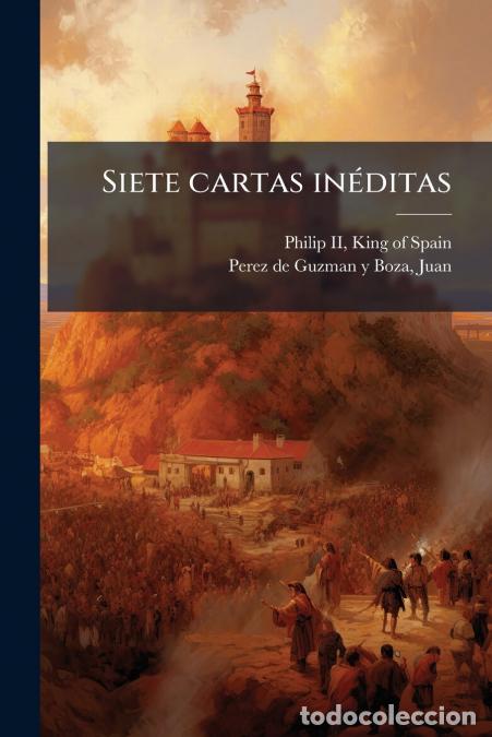 Libri: Siete cartas in&eacute;ditas - Juan Perez de Guzman y Boza,King of Spain 1527-1598 Philip II