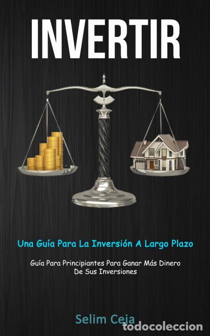 Livres: Invertir - Una gu&iacute;a para la inversi&oacute;n a largo plazo (Gu&iacute;a para principiantes para ganar m&aacute;s dinero d