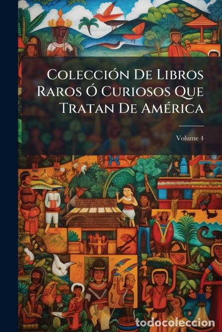 Livros: Colecci&oacute;n De Libros Raros &Oacute; Curiosos Que Tratan De Am&eacute;rica; Volume 4 - Anonymous