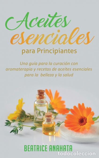 Libri: Aceites Esenciales Para Principiantes - Una Gu&iacute;a Para La Curaci&oacute;n Con Aromaterapia Y Recetas De Acei