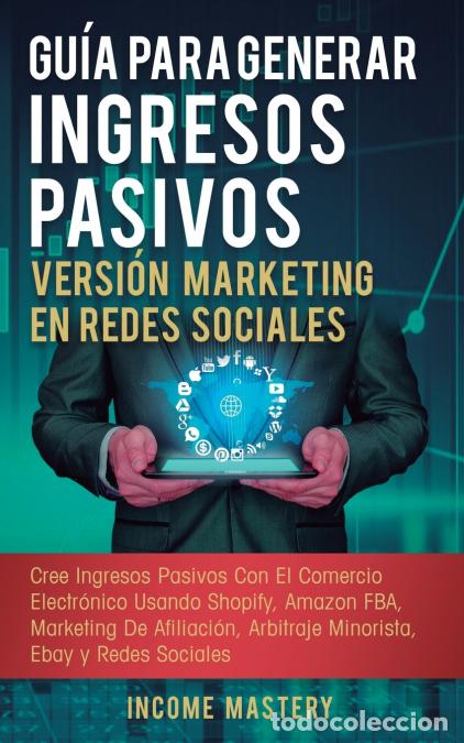 Libros: Gu&iacute;a Para Generar Ingresos Pasivos Versi&oacute;n Marketing en Redes Sociales - Cree Ingresos Pasivos Con E