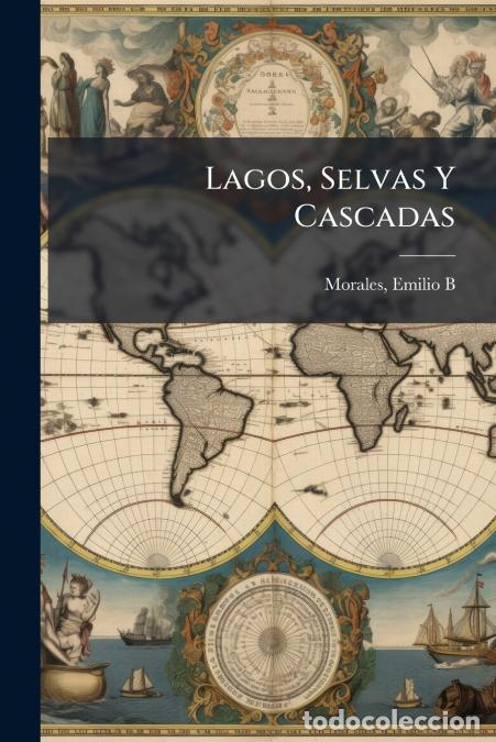 books: Lagos, Selvas Y Cascadas - Descripciones Geogr&aacute;ficas - Morales Emilio B