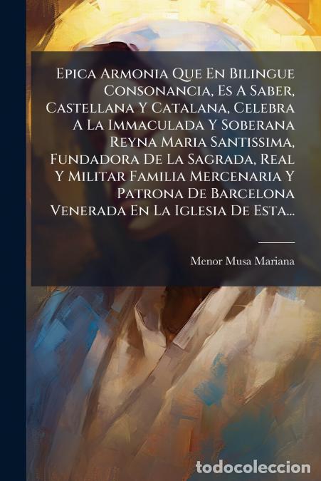 Livres: Epica Armonia Que En Bilingue Consonancia, Es A Saber, Castellana Y Catalana, Celebra A La Immaculad